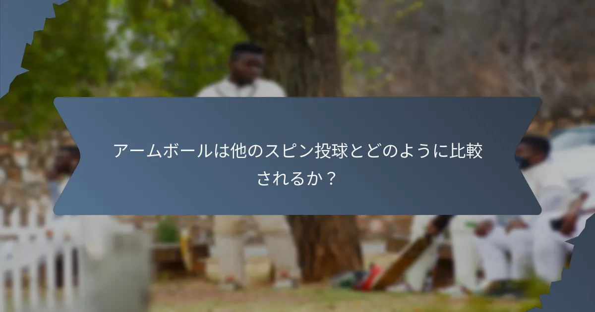 アームボールは他のスピン投球とどのように比較されるか？
