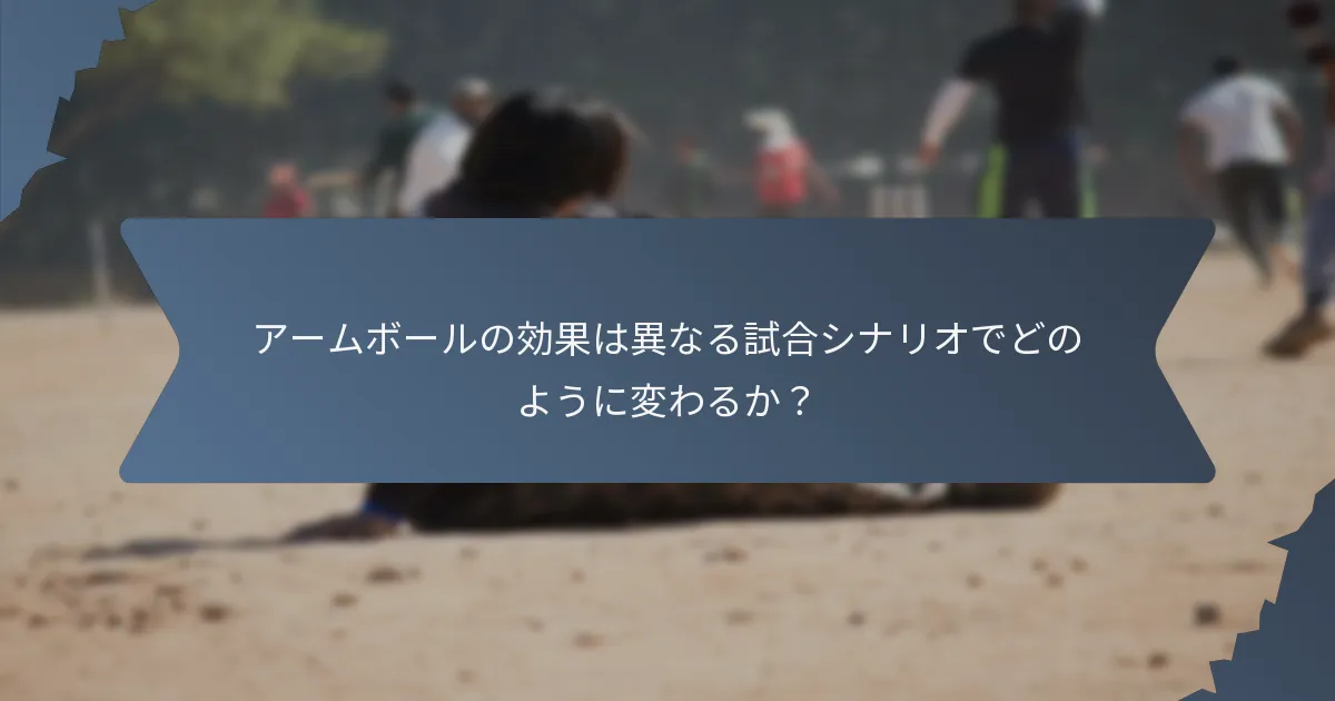 アームボールの効果は異なる試合シナリオでどのように変わるか？