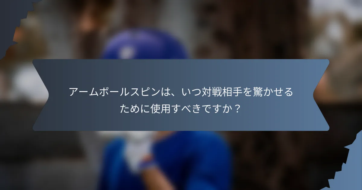アームボールスピンは、いつ対戦相手を驚かせるために使用すべきですか？