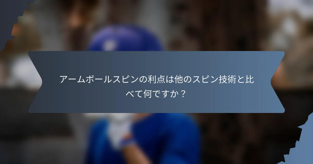 アームボールスピンの利点は他のスピン技術と比べて何ですか？