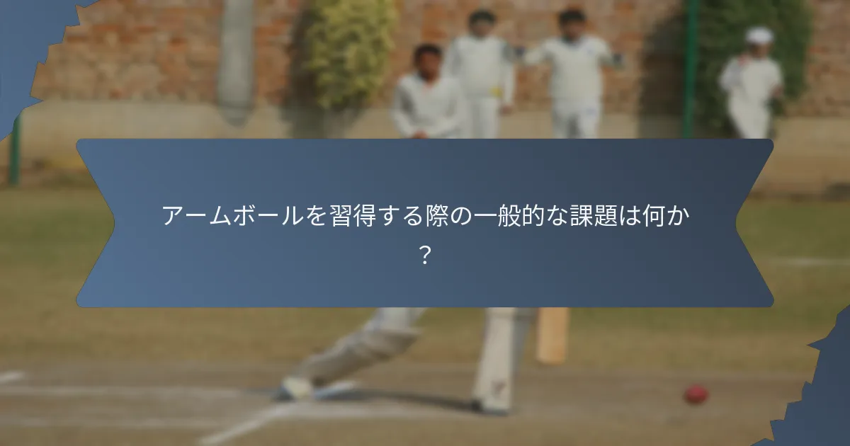 アームボールを習得する際の一般的な課題は何か？