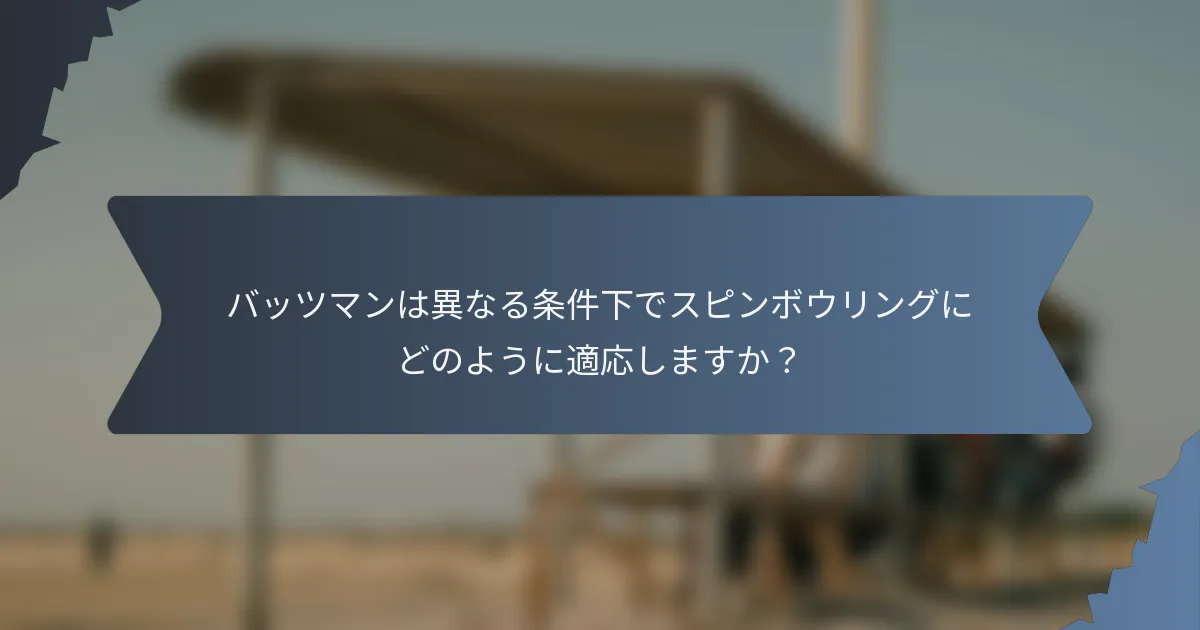 バッツマンは異なる条件下でスピンボウリングにどのように適応しますか？