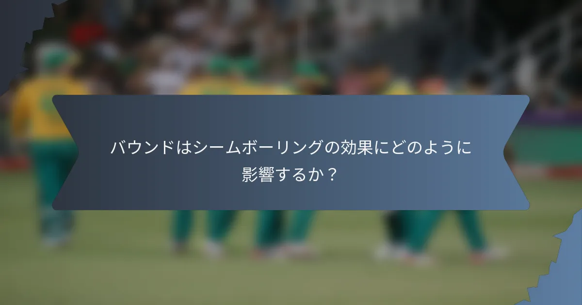 バウンドはシームボーリングの効果にどのように影響するか？