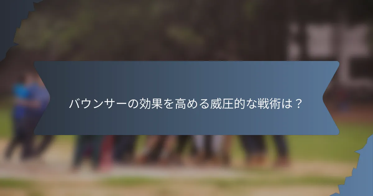 バウンサーの効果を高める威圧的な戦術は？