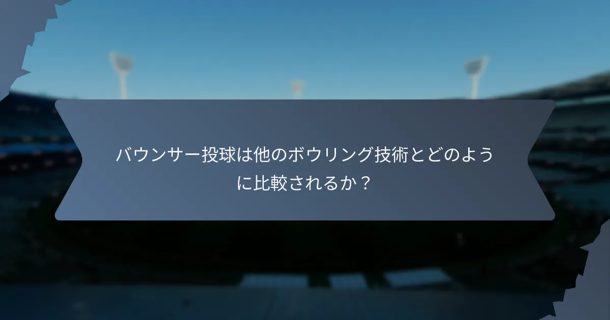 バウンサー投球は他のボウリング技術とどのように比較されるか？