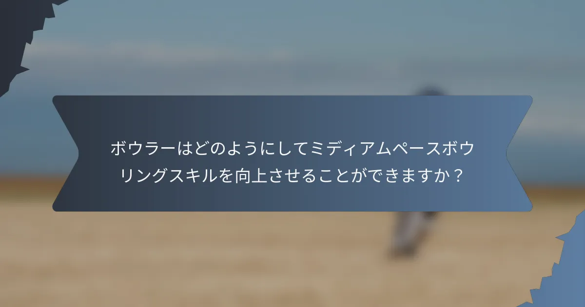 ボウラーはどのようにしてミディアムペースボウリングスキルを向上させることができますか？