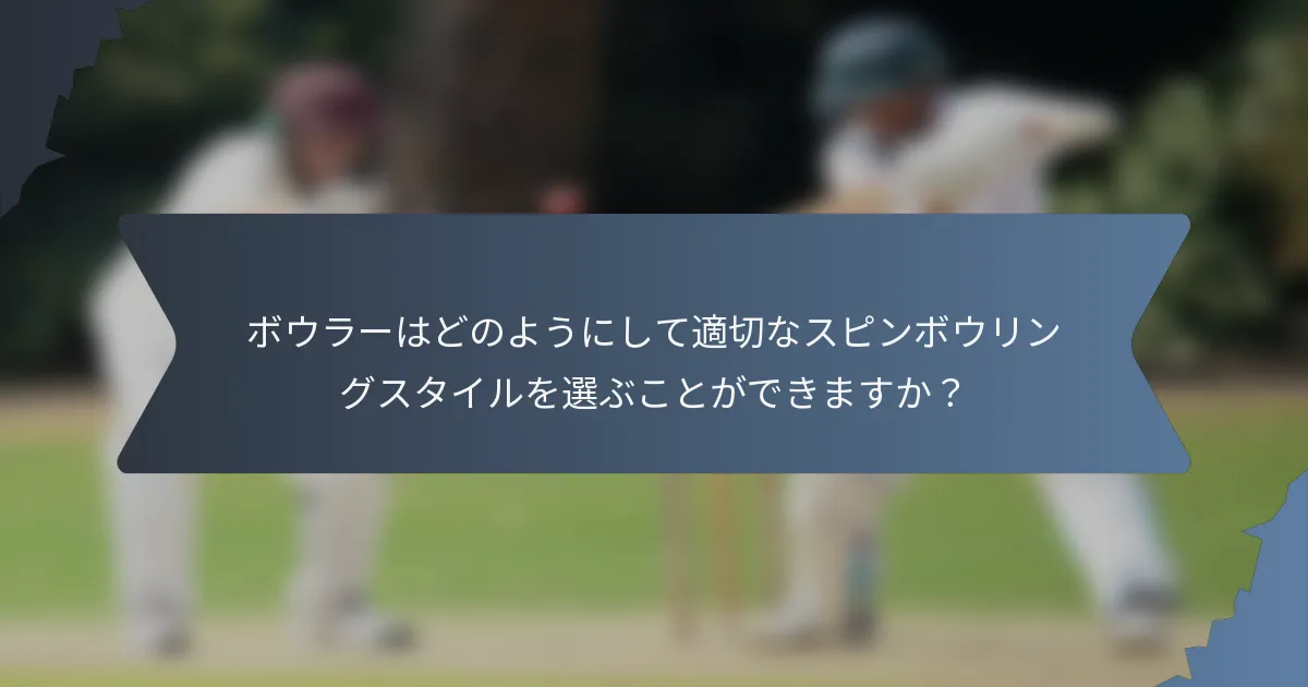 ボウラーはどのようにして適切なスピンボウリングスタイルを選ぶことができますか？