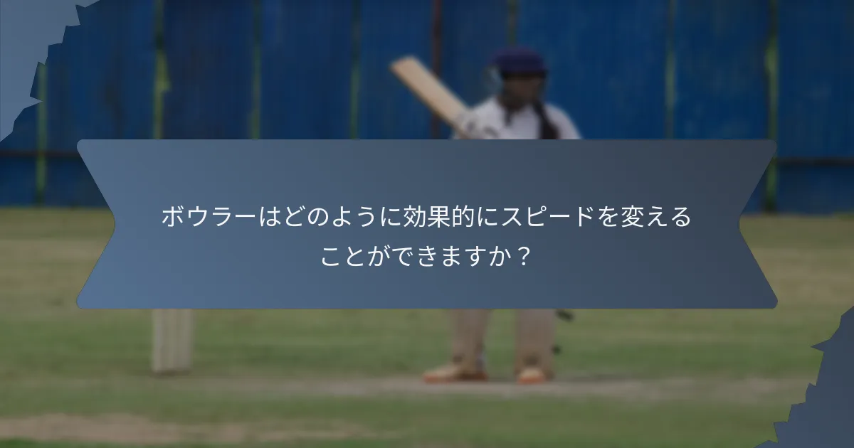 ボウラーはどのように効果的にスピードを変えることができますか？