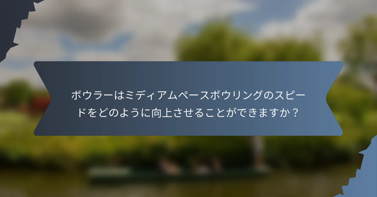ボウラーはミディアムペースボウリングのスピードをどのように向上させることができますか？