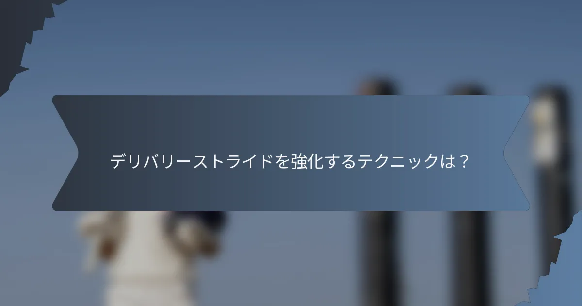 デリバリーストライドを強化するテクニックは？
