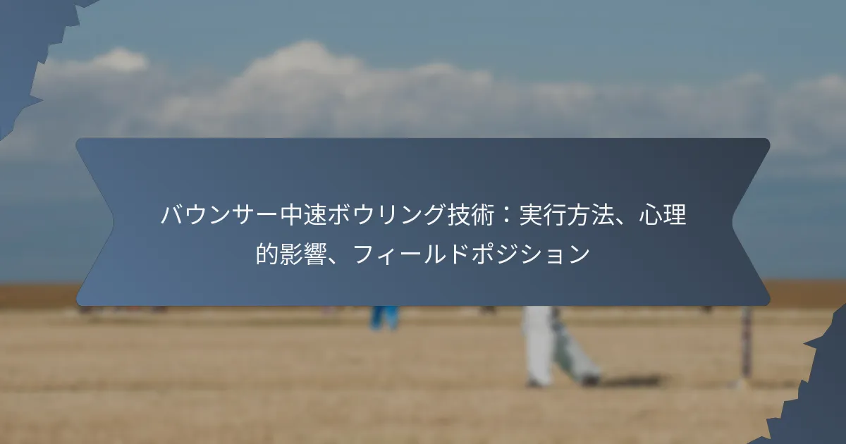 バウンサー中速ボウリング技術：実行方法、心理的影響、フィールドポジション