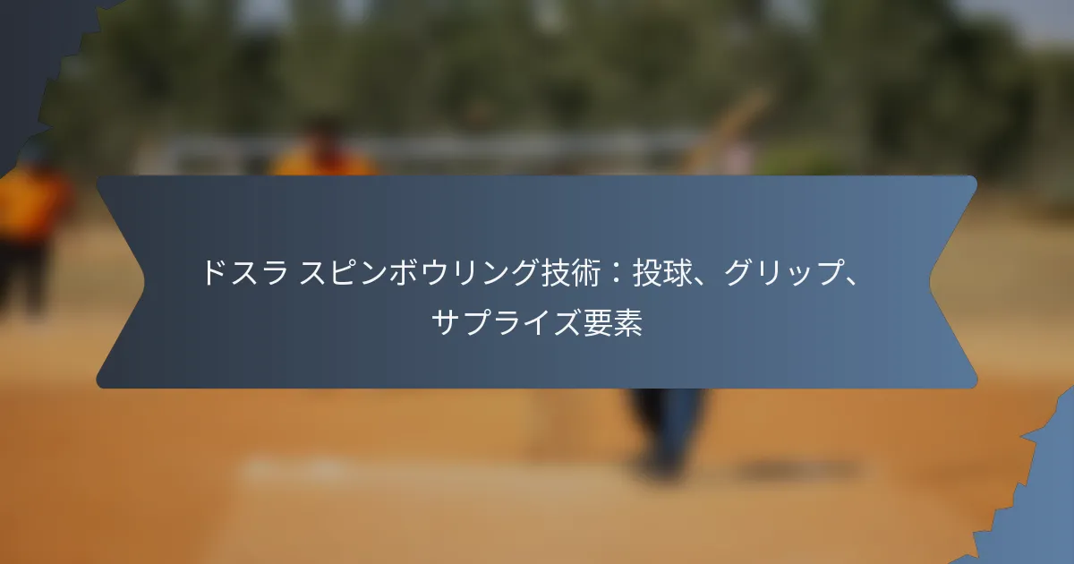 ドスラ スピンボウリング技術：投球、グリップ、サプライズ要素