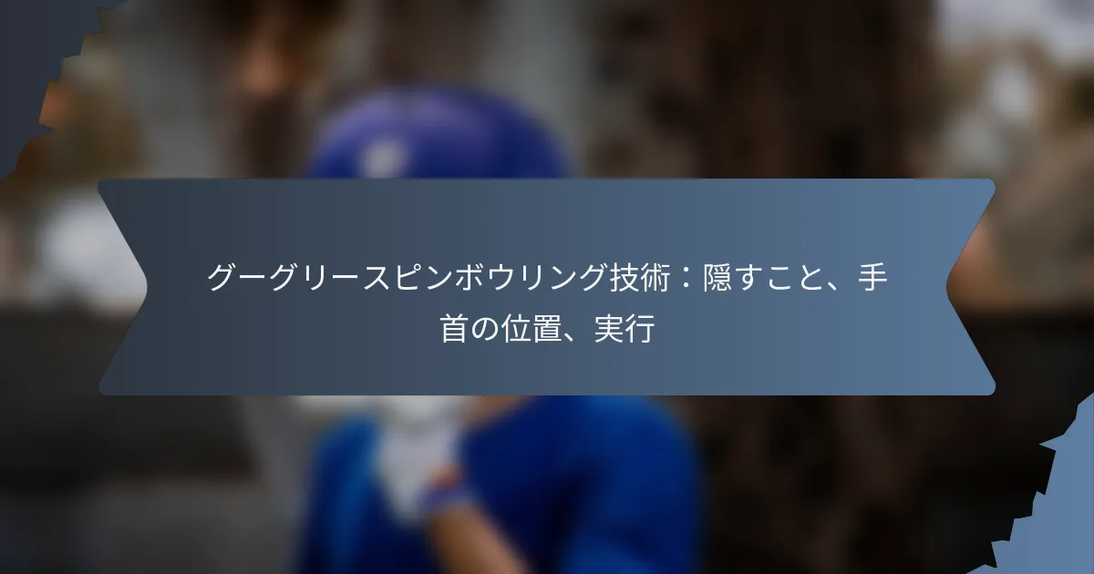 グーグリースピンボウリング技術：隠すこと、手首の位置、実行