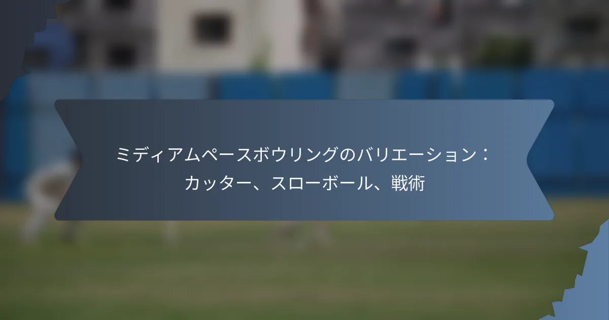 ミディアムペースボウリングのバリエーション：カッター、スローボール、戦術