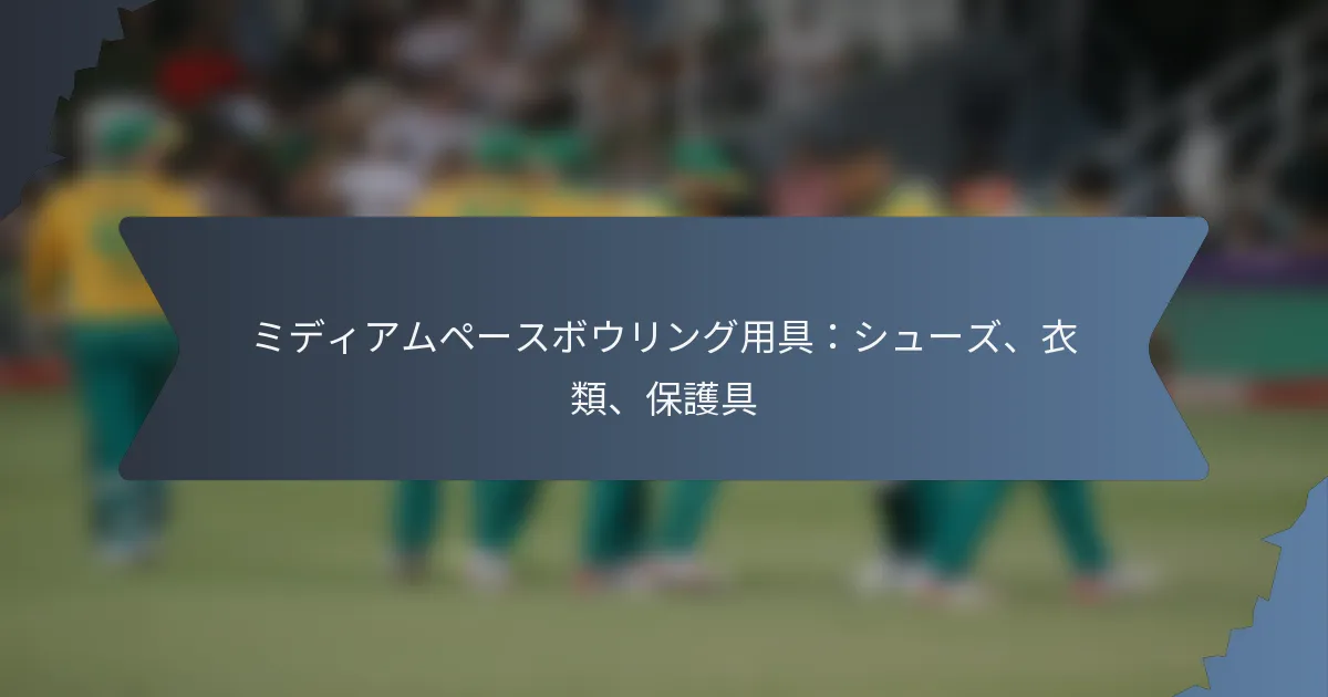 ミディアムペースボウリング用具：シューズ、衣類、保護具