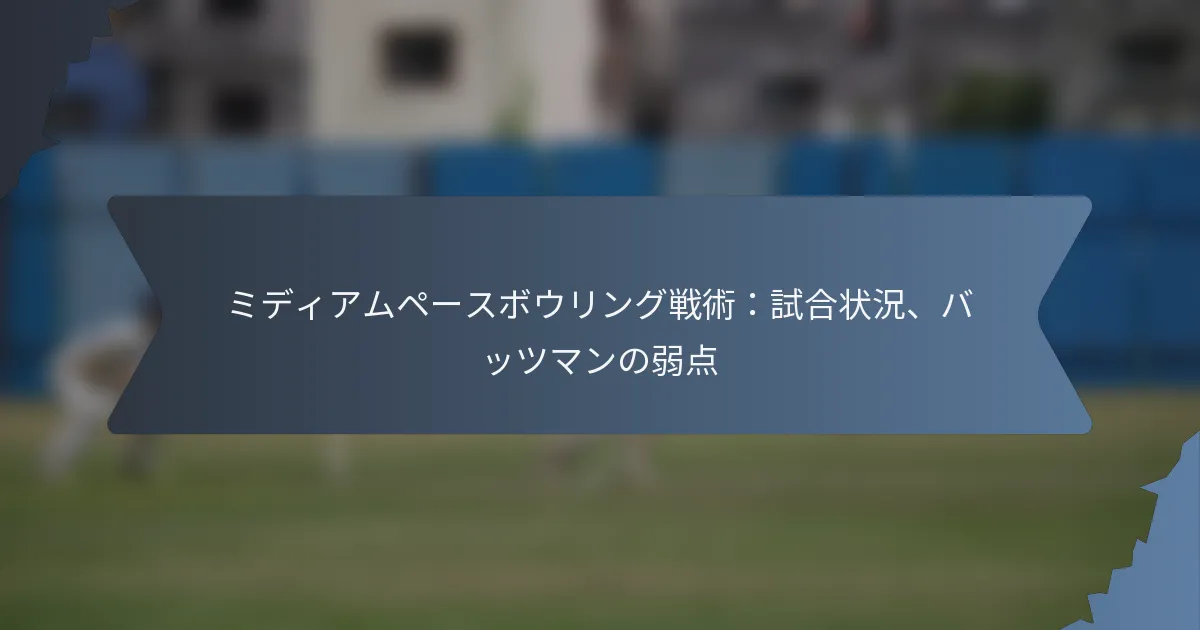 ミディアムペースボウリング戦術：試合状況、バッツマンの弱点
