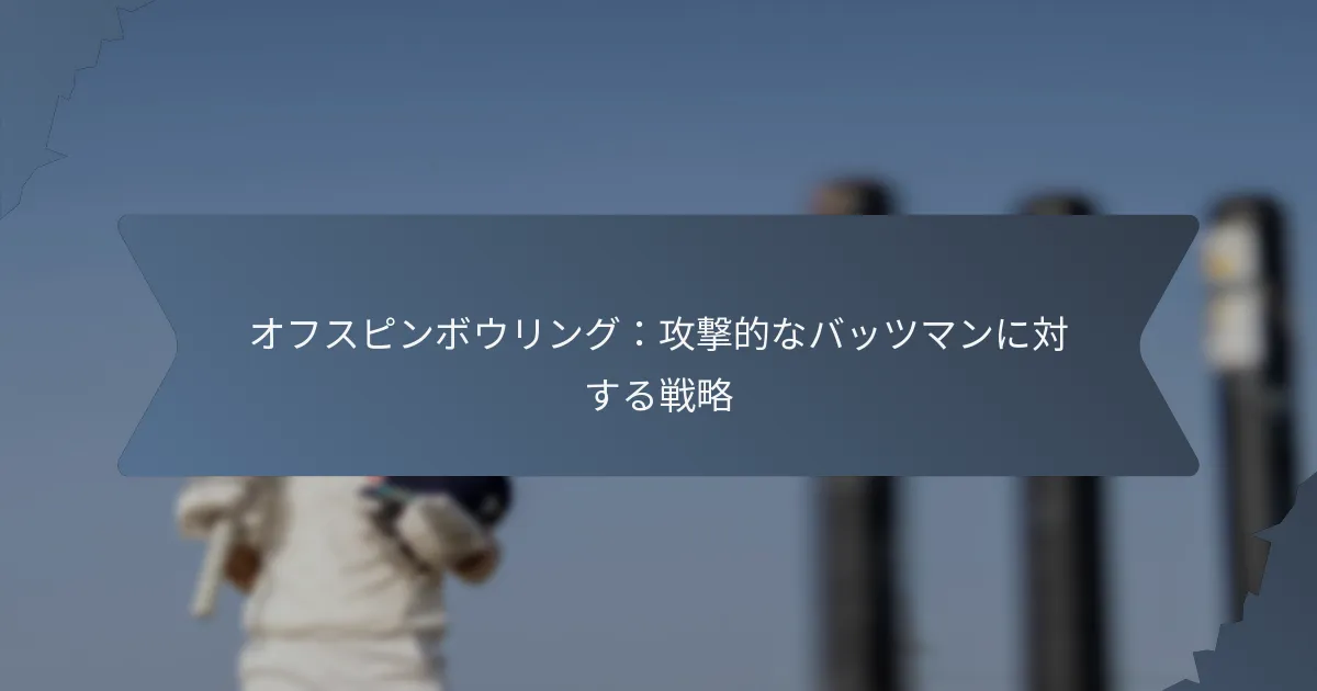 オフスピンボウリング：攻撃的なバッツマンに対する戦略