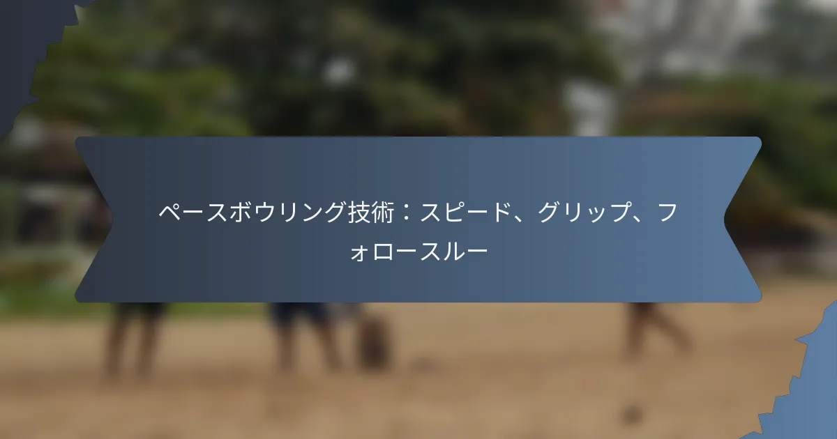 ペースボウリング技術：スピード、グリップ、フォロースルー