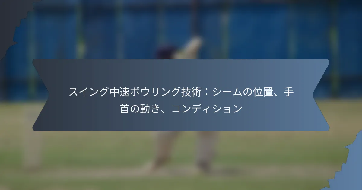 スイング中速ボウリング技術：シームの位置、手首の動き、コンディション