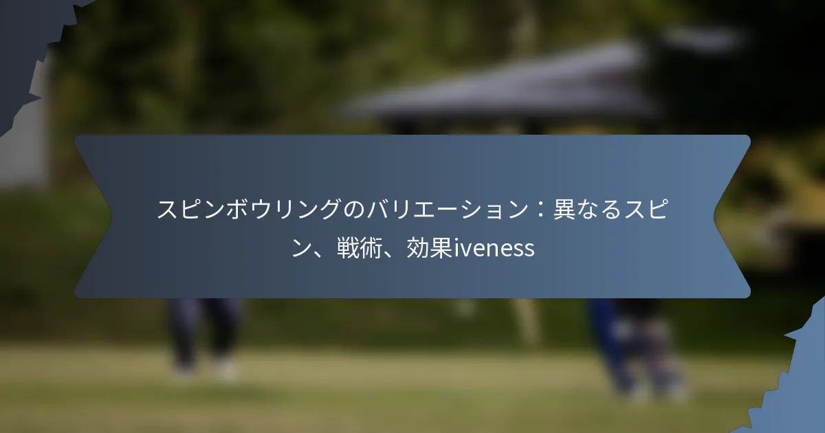 スピンボウリングのバリエーション：異なるスピン、戦術、効果iveness
