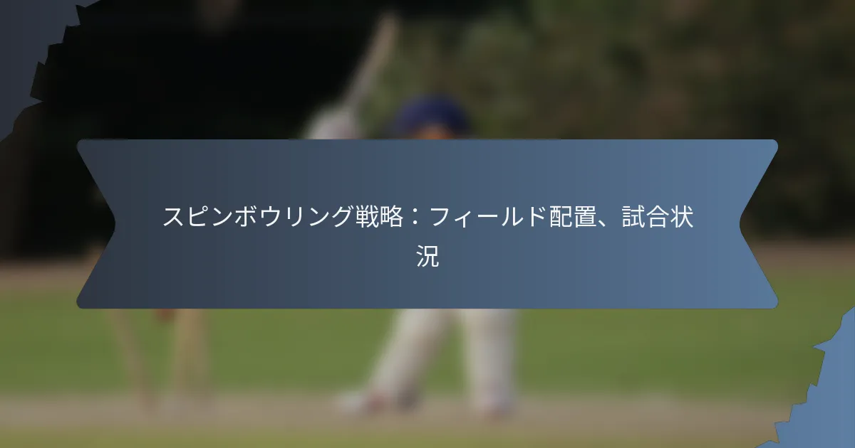 スピンボウリング戦略：フィールド配置、試合状況