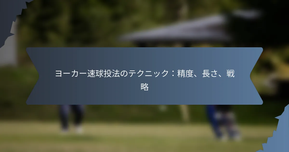 ヨーカー速球投法のテクニック：精度、長さ、戦略