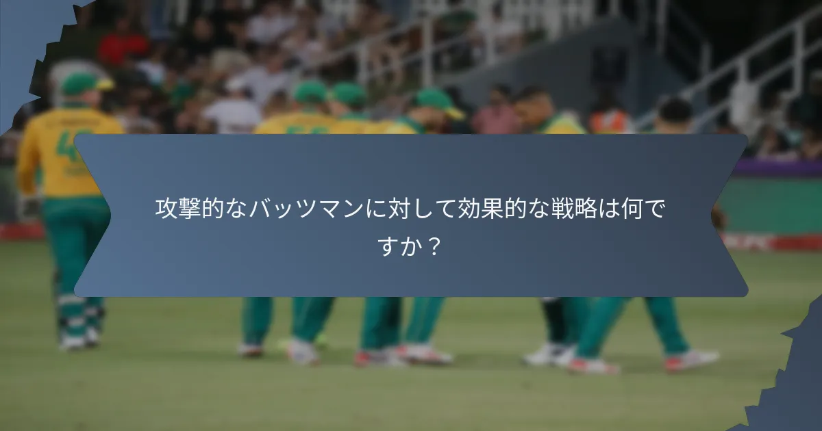 攻撃的なバッツマンに対して効果的な戦略は何ですか？
