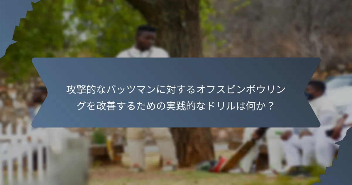 攻撃的なバッツマンに対するオフスピンボウリングを改善するための実践的なドリルは何か？