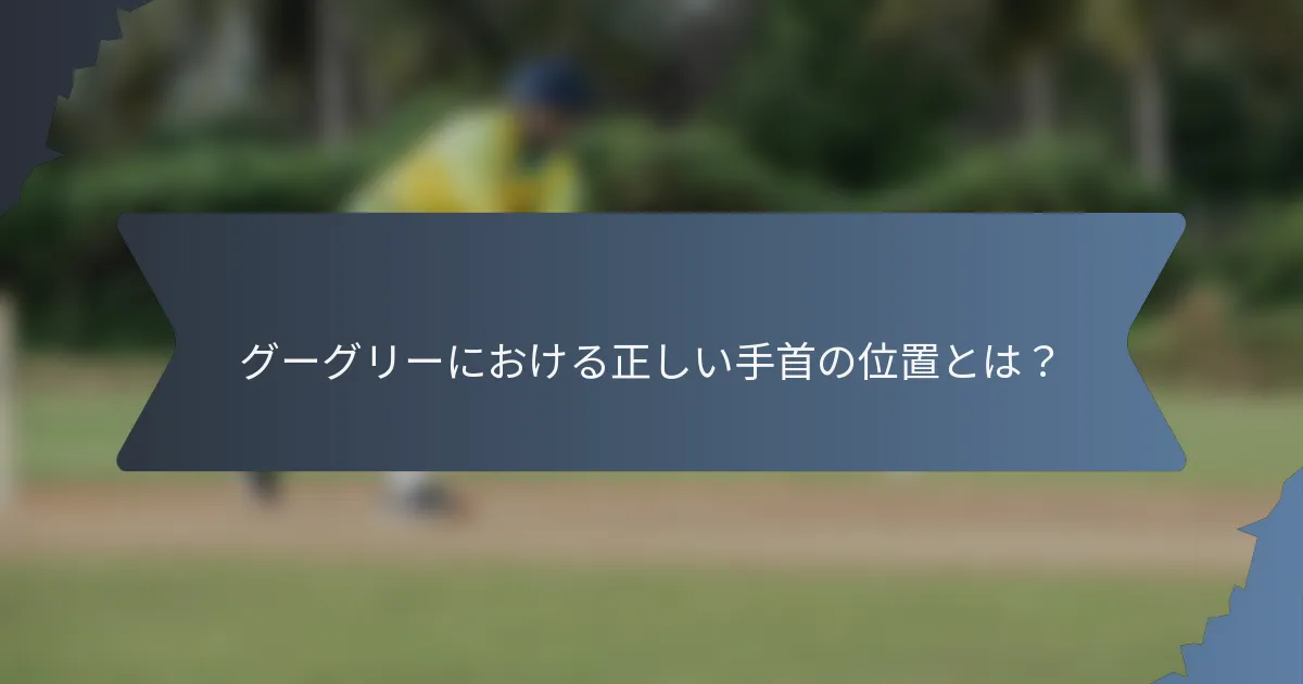 グーグリーにおける正しい手首の位置とは？