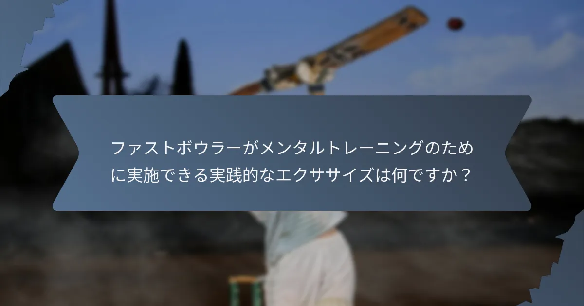 ファストボウラーがメンタルトレーニングのために実施できる実践的なエクササイズは何ですか？