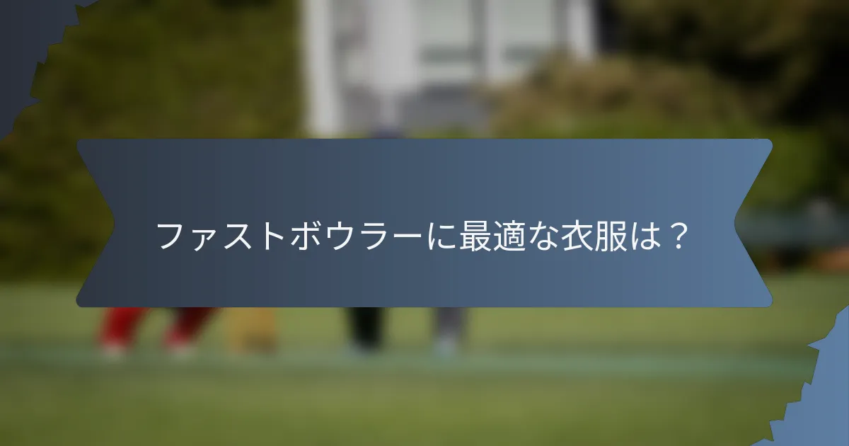 ファストボウラーに最適な衣服は？