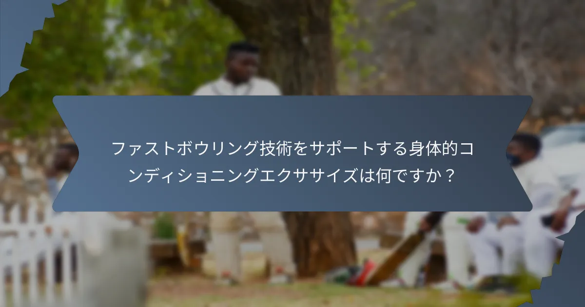 ファストボウリング技術をサポートする身体的コンディショニングエクササイズは何ですか?