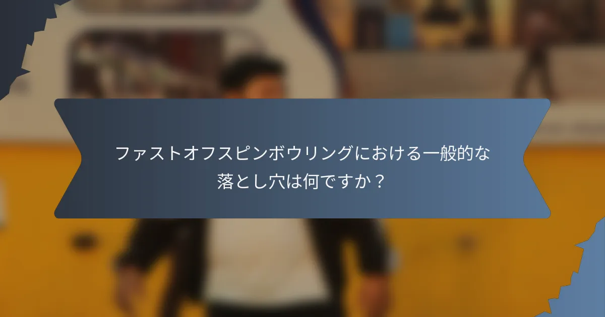 ファストオフスピンボウリングにおける一般的な落とし穴は何ですか？
