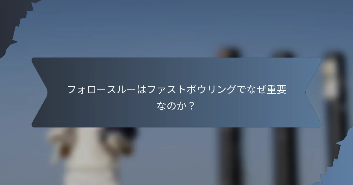 フォロースルーはファストボウリングでなぜ重要なのか？