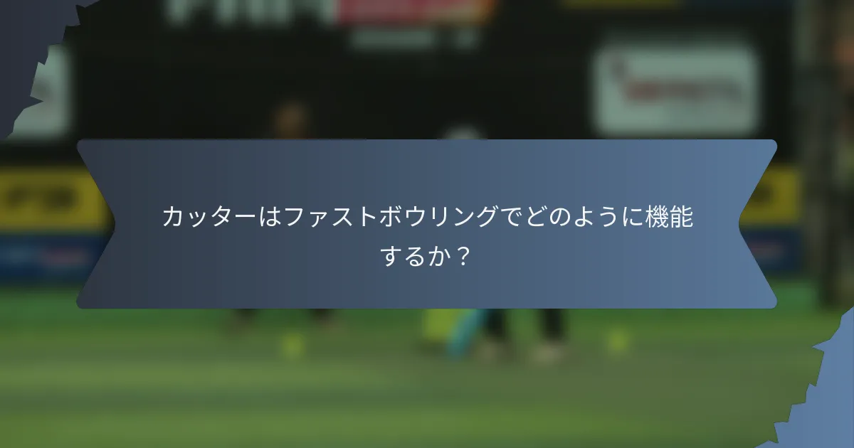 カッターはファストボウリングでどのように機能するか？