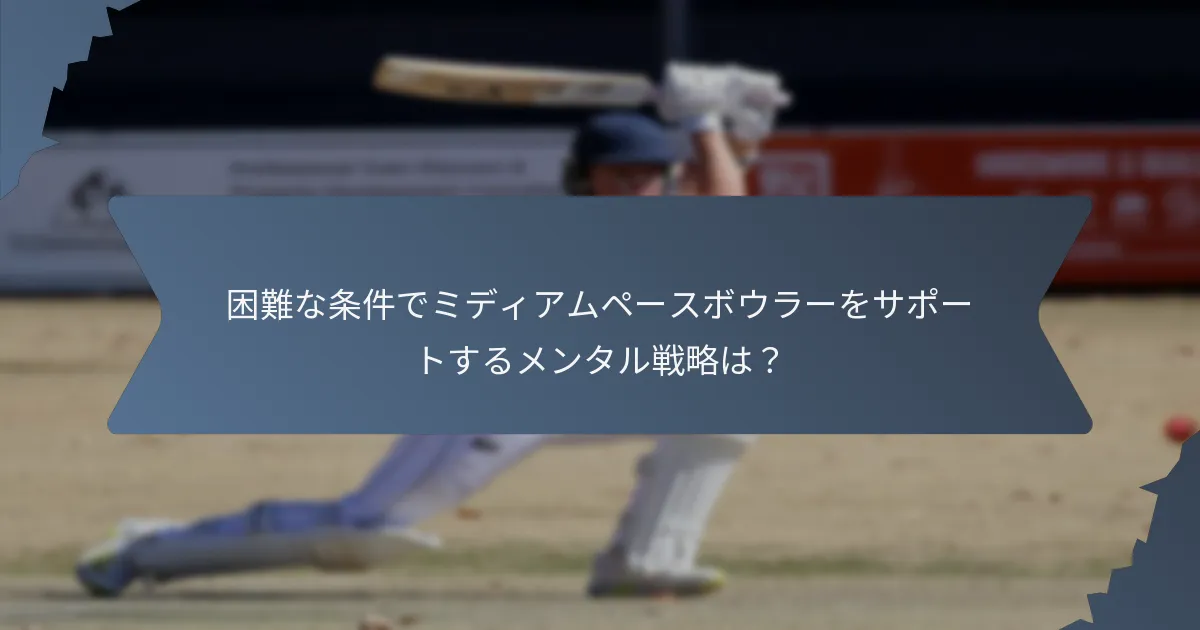 困難な条件でミディアムペースボウラーをサポートするメンタル戦略は？