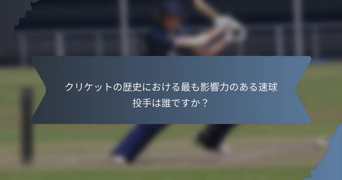 クリケットの歴史における最も影響力のある速球投手は誰ですか？