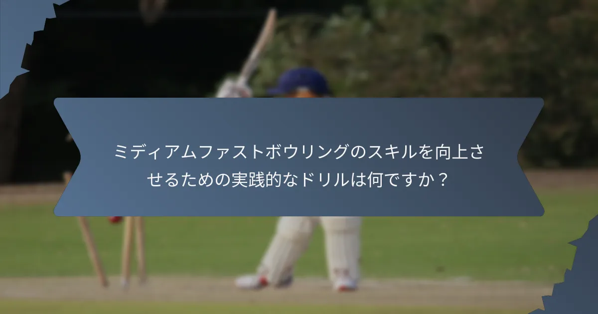 ミディアムファストボウリングのスキルを向上させるための実践的なドリルは何ですか？