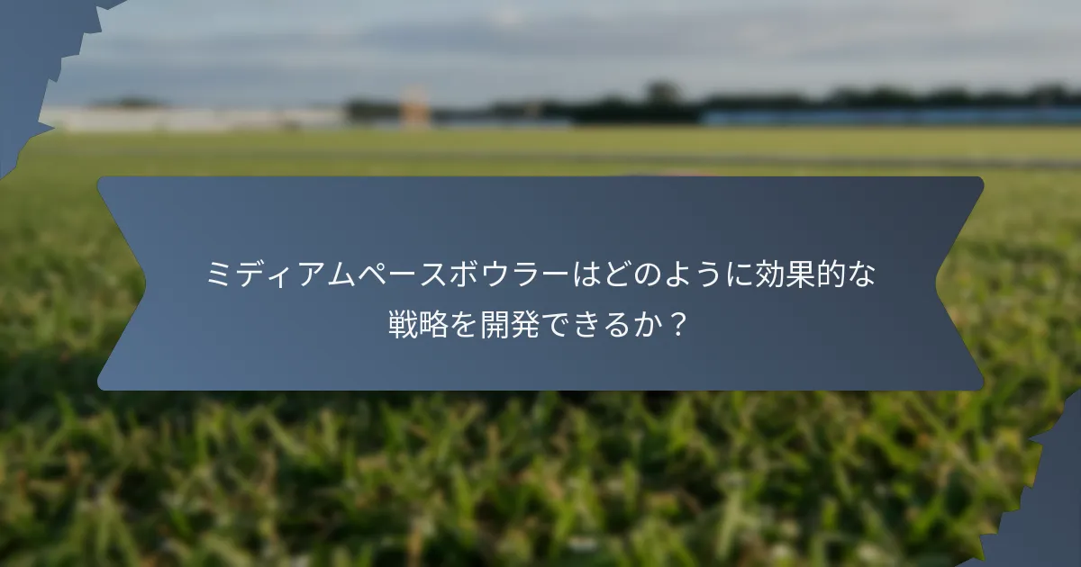 ミディアムペースボウラーはどのように効果的な戦略を開発できるか？