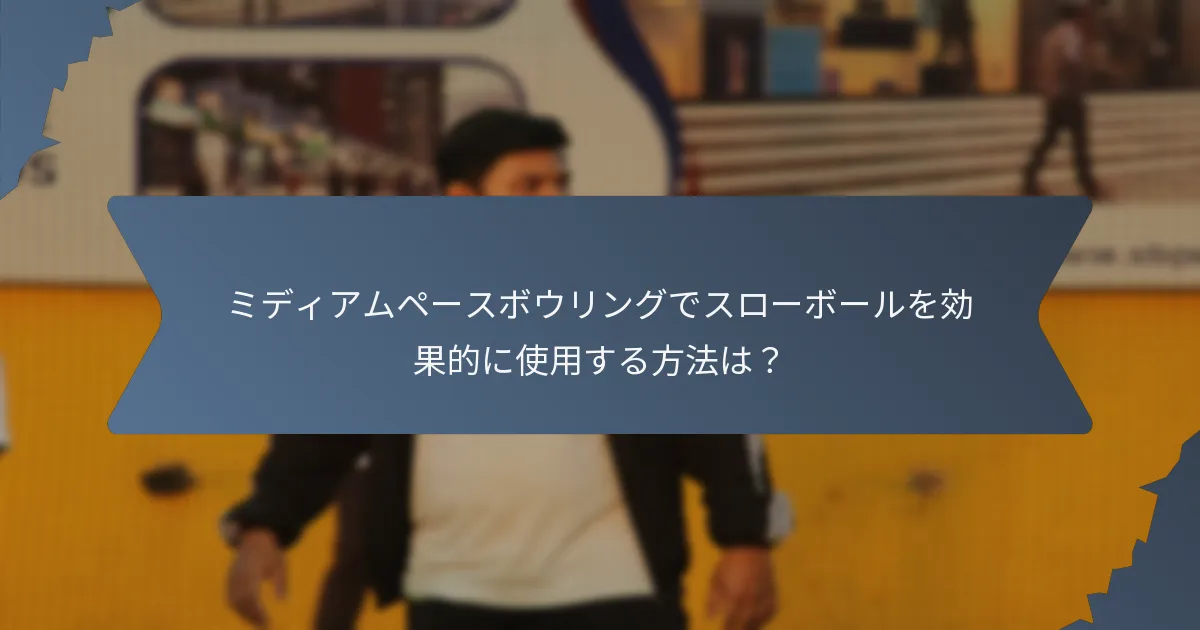 ミディアムペースボウリングでスローボールを効果的に使用する方法は？