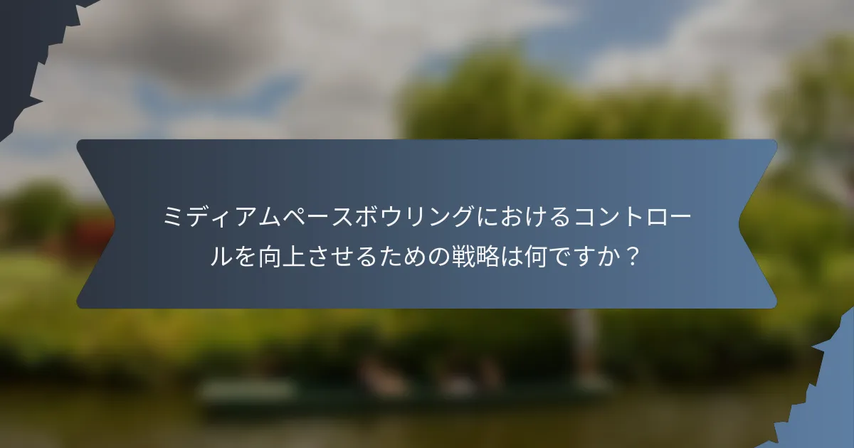 ミディアムペースボウリングにおけるコントロールを向上させるための戦略は何ですか？
