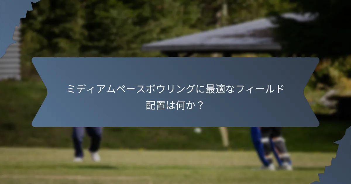 ミディアムペースボウリングに最適なフィールド配置は何か？
