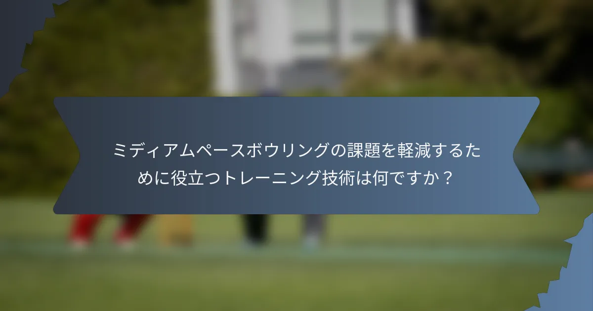 ミディアムペースボウリングの課題を軽減するために役立つトレーニング技術は何ですか？