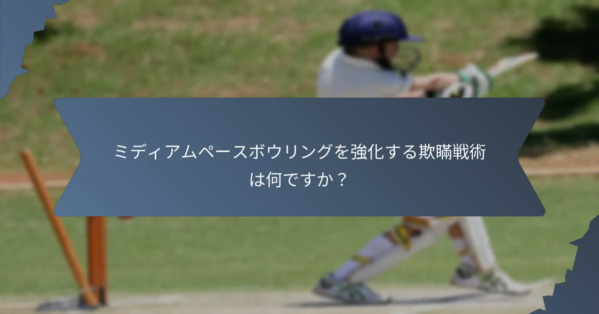 ミディアムペースボウリングを強化する欺瞞戦術は何ですか？