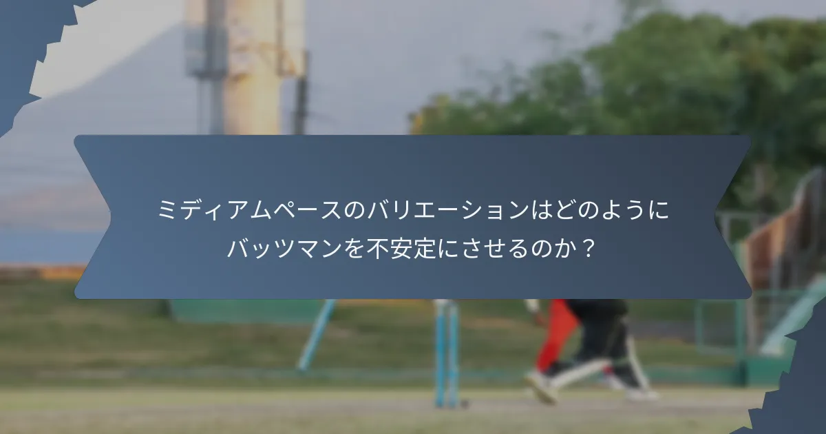 ミディアムペースのバリエーションはどのようにバッツマンを不安定にさせるのか？