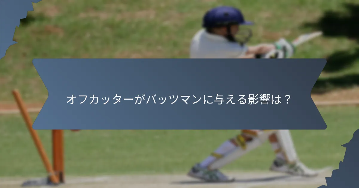 オフカッターがバッツマンに与える影響は？
