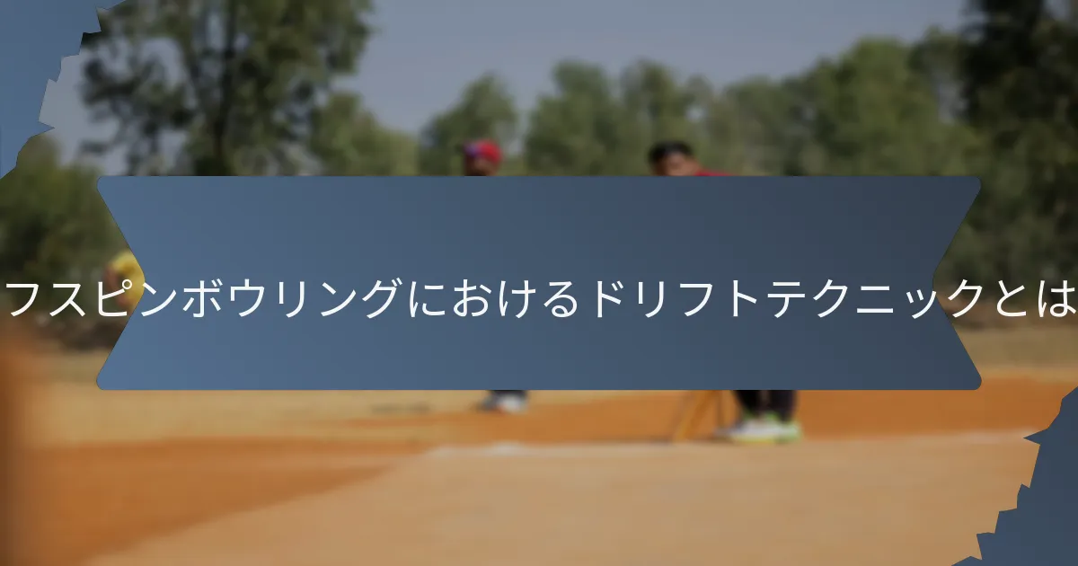 オフスピンボウリングにおけるドリフトテクニックとは？
