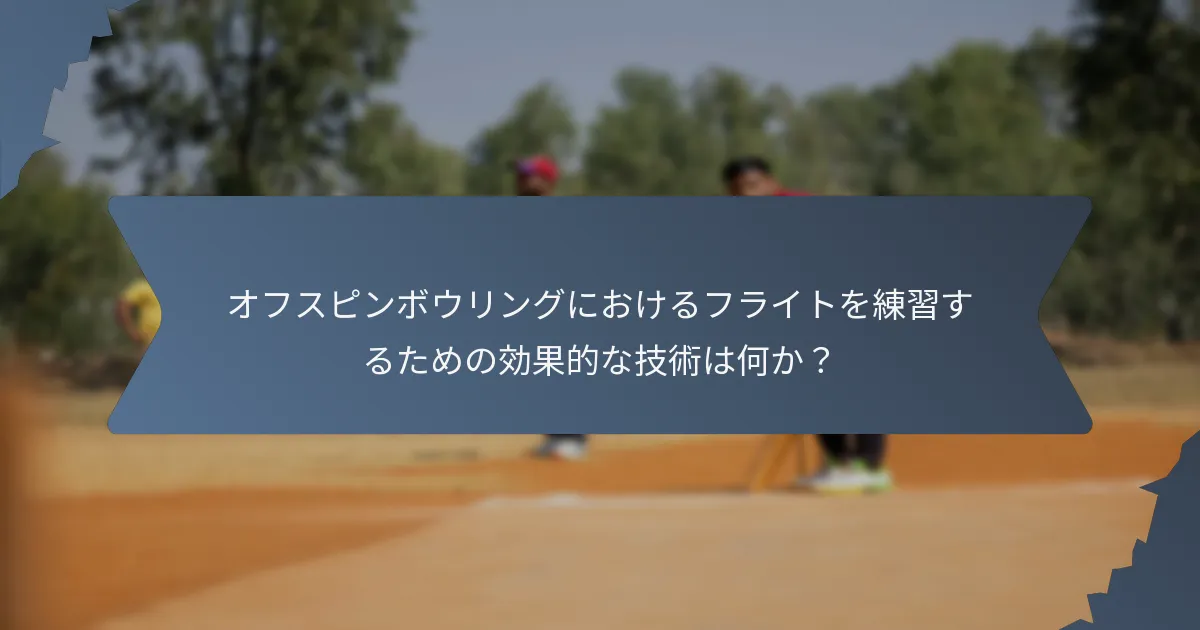 オフスピンボウリングにおけるフライトを練習するための効果的な技術は何か?