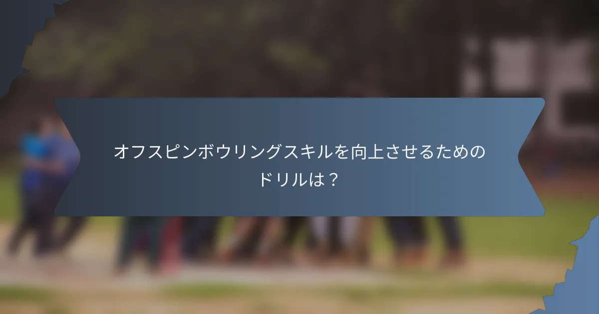 オフスピンボウリングスキルを向上させるためのドリルは？