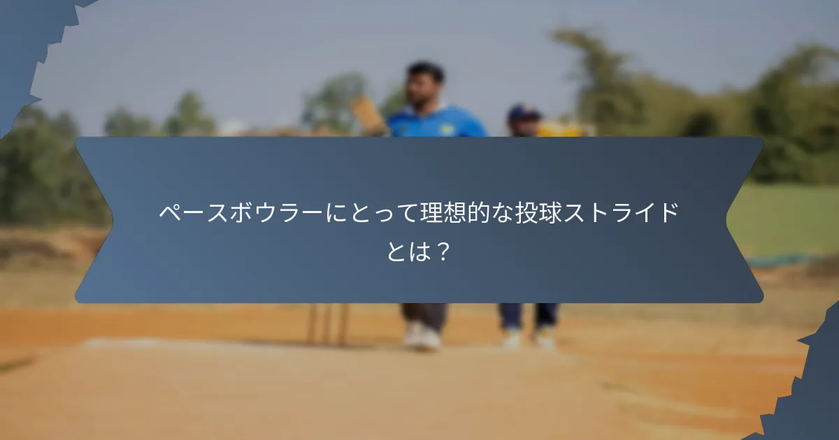 ペースボウラーにとって理想的な投球ストライドとは？